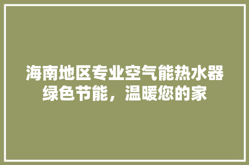 海南地区专业空气能热水器绿色节能，温暖您的家