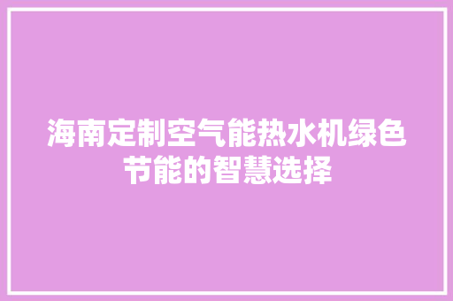 海南定制空气能热水机绿色节能的智慧选择