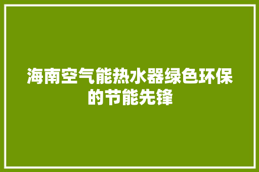 海南空气能热水器绿色环保的节能先锋