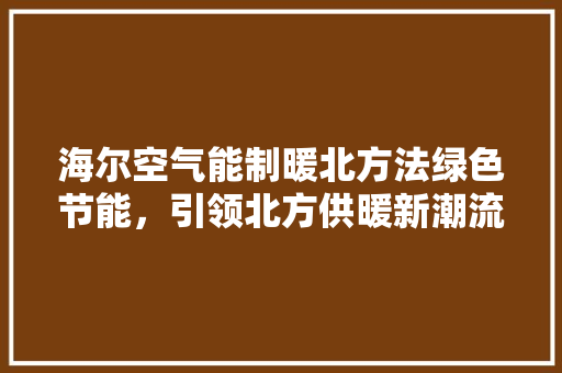海尔空气能制暖北方法绿色节能，引领北方供暖新潮流