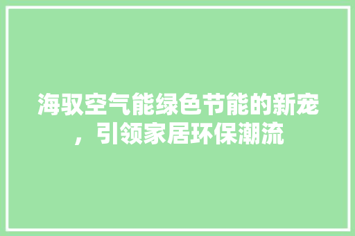 海驭空气能绿色节能的新宠，引领家居环保潮流