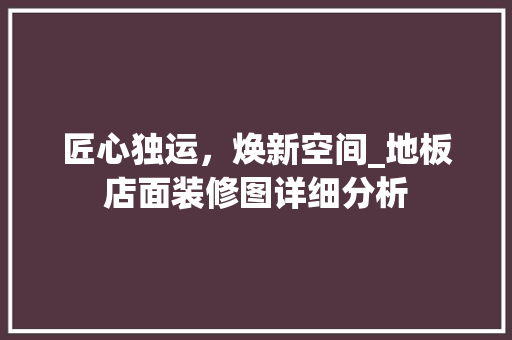 匠心独运，焕新空间_地板店面装修图详细分析 匠心独运，焕新空间_地板店面装修图详细分析 汽车维修