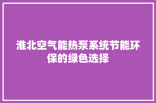 淮北空气能热泵系统节能环保的绿色选择