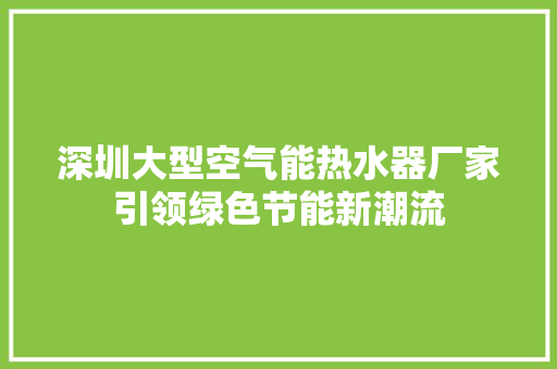 深圳大型空气能热水器厂家引领绿色节能新潮流