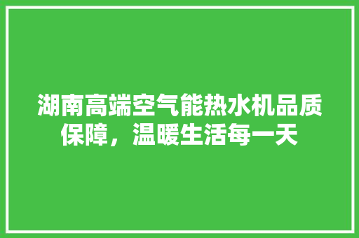 湖南高端空气能热水机品质保障，温暖生活每一天