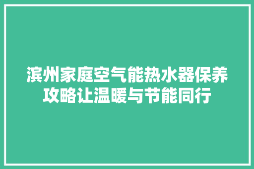 滨州家庭空气能热水器保养攻略让温暖与节能同行