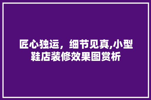 匠心独运，细节见真,小型鞋店装修效果图赏析 匠心独运，细节见真,小型鞋店装修效果图赏析 墙体维修