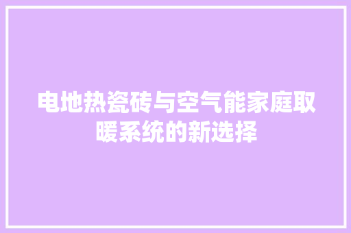 电地热瓷砖与空气能家庭取暖系统的新选择