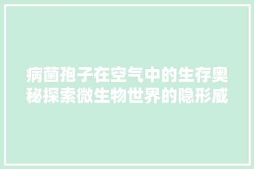 病菌孢子在空气中的生存奥秘探索微生物世界的隐形威胁