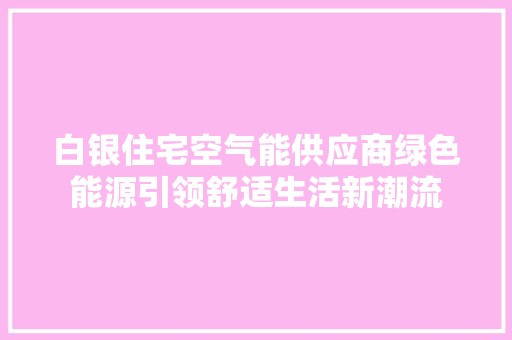 白银住宅空气能供应商绿色能源引领舒适生活新潮流
