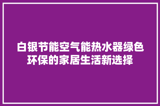 白银节能空气能热水器绿色环保的家居生活新选择