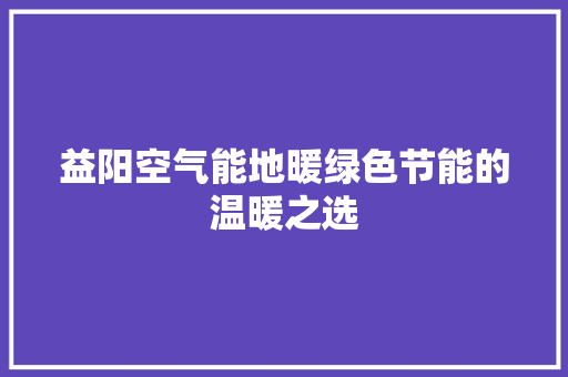 益阳空气能地暖绿色节能的温暖之选