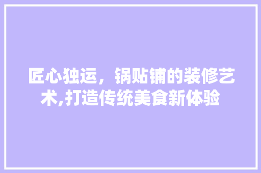 匠心独运，锅贴铺的装修艺术,打造传统美食新体验 匠心独运，锅贴铺的装修艺术,打造传统美食新体验 厨房维修
