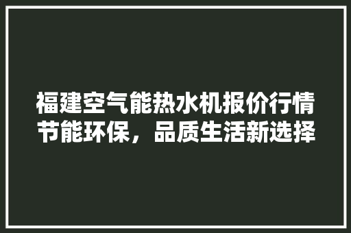 福建空气能热水机报价行情节能环保，品质生活新选择