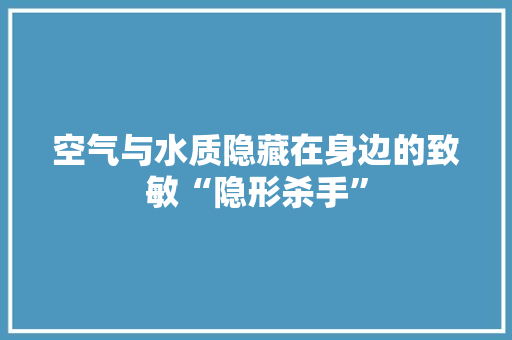空气与水质隐藏在身边的致敏“隐形杀手”