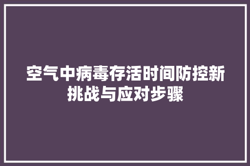 空气中病毒存活时间防控新挑战与应对步骤 厨房维修