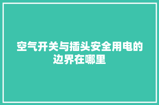 空气开关与插头安全用电的边界在哪里