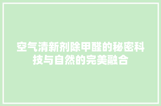 空气清新剂除甲醛的秘密科技与自然的完美融合