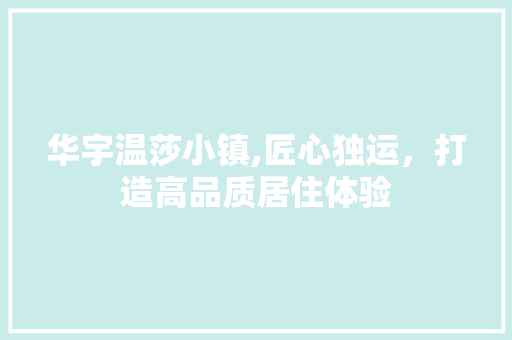华宇温莎小镇,匠心独运，打造高品质居住体验 华宇温莎小镇,匠心独运，打造高品质居住体验 汽车维修