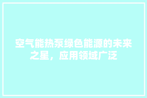 空气能热泵绿色能源的未来之星，应用领域广泛