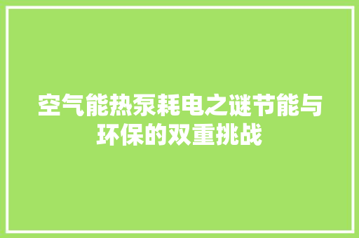 空气能热泵耗电之谜节能与环保的双重挑战