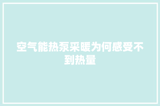空气能热泵采暖为何感受不到热量
