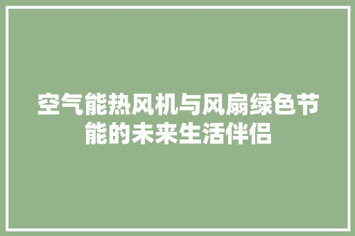 空气能热风机与风扇绿色节能的未来生活伴侣 墙体维修