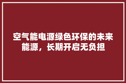空气能电源绿色环保的未来能源，长期开启无负担 墙体维修