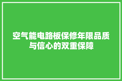 空气能电路板保修年限品质与信心的双重保障 家电维修