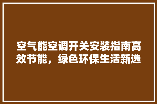 空气能空调开关安装指南高效节能，绿色环保生活新选择 墙体维修
