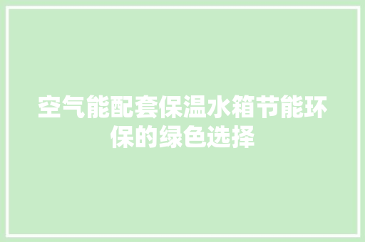 空气能配套保温水箱节能环保的绿色选择