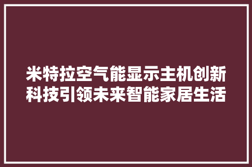 米特拉空气能显示主机创新科技引领未来智能家居生活 汽车维修