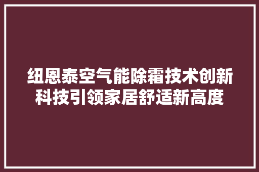 纽恩泰空气能除霜技术创新科技引领家居舒适新高度