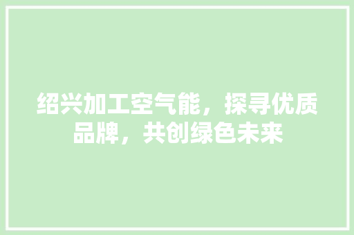 绍兴加工空气能，探寻优质品牌，共创绿色未来