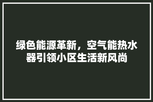 绿色能源革新，空气能热水器引领小区生活新风尚