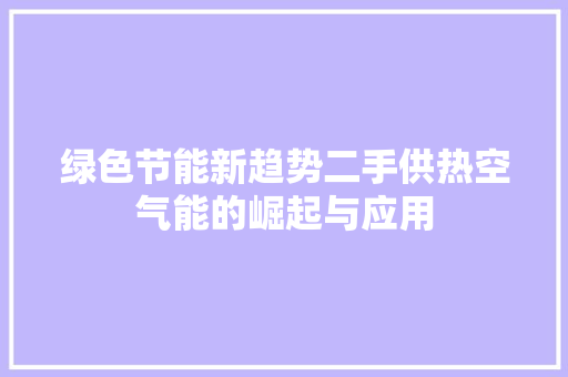 绿色节能新趋势二手供热空气能的崛起与应用