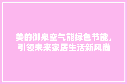美的御泉空气能绿色节能，引领未来家居生活新风尚 汽车维修