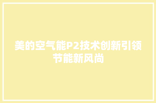 美的空气能P2技术创新引领节能新风尚 家电维修