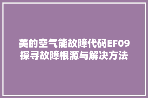 美的空气能故障代码EF09探寻故障根源与解决方法 家电维修
