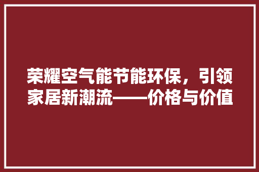 荣耀空气能节能环保，引领家居新潮流——价格与价值的完美融合
