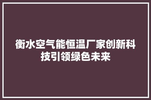 衡水空气能恒温厂家创新科技引领绿色未来 家电维修