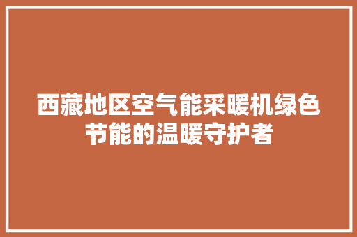 西藏地区空气能采暖机绿色节能的温暖守护者 墙体维修
