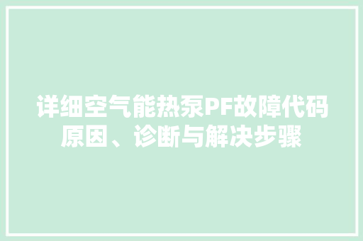 详细空气能热泵PF故障代码原因、诊断与解决步骤