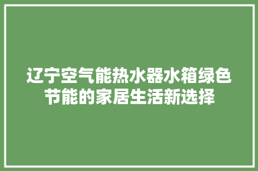 辽宁空气能热水器水箱绿色节能的家居生活新选择