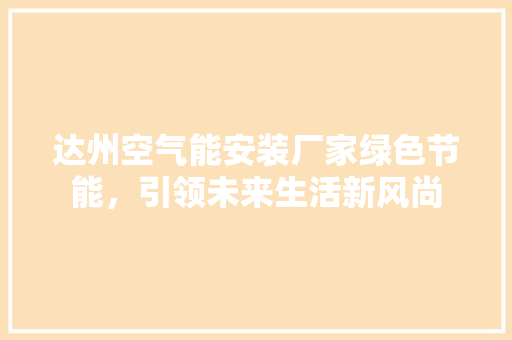 达州空气能安装厂家绿色节能，引领未来生活新风尚
