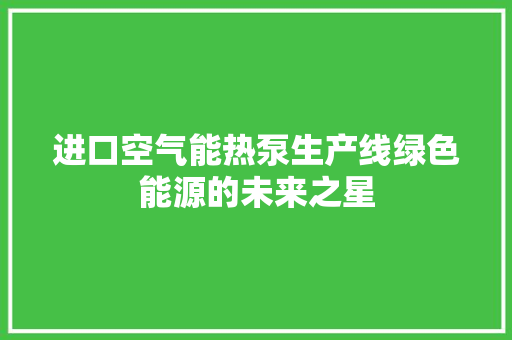 进口空气能热泵生产线绿色能源的未来之星