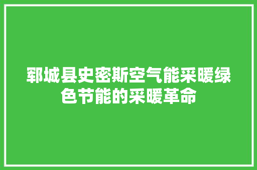 郓城县史密斯空气能采暖绿色节能的采暖革命 汽车维修