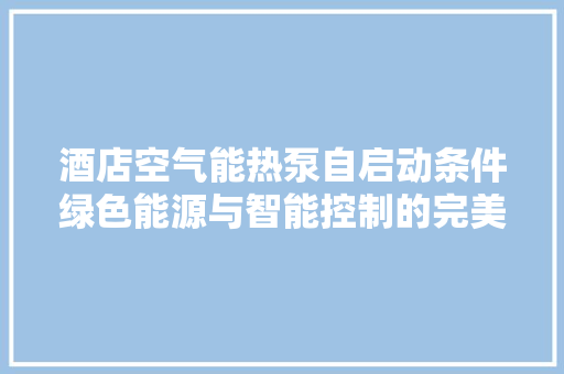 酒店空气能热泵自启动条件绿色能源与智能控制的完美结合 厨房维修