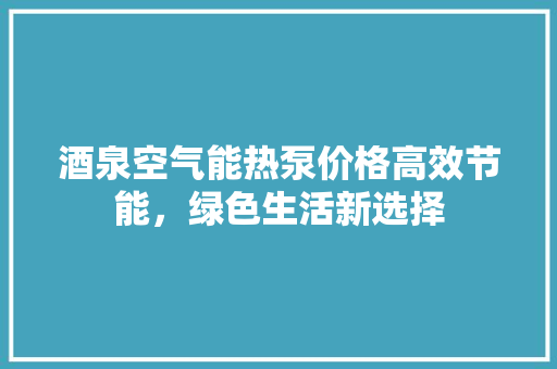 酒泉空气能热泵价格高效节能，绿色生活新选择 墙体维修