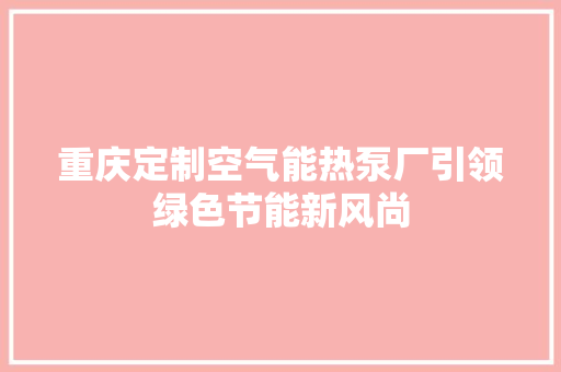 重庆定制空气能热泵厂引领绿色节能新风尚 家电维修